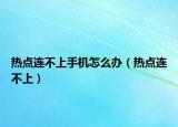 热点连不上手机怎么办（热点连不上）