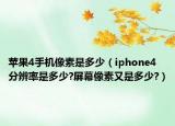 苹果4手机像素是多少（iphone4分辨率是多少?屏幕像素又是多少?）