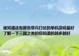 谁知道还有那些带兵打仗的单机游戏最好了解一下三国之类的你知道的越多越好