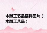 木雕工艺品摆件图片（木雕工艺品）