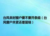台风来时窗户要不要开条缝（台风窗户关紧还是留缝）