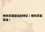 绿色贸易壁垒的特征（绿色贸易壁垒）