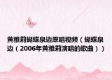 黄雅莉蝴蝶泉边原唱视频（蝴蝶泉边（2006年黄雅莉演唱的歌曲））