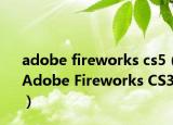 adobe fireworks cs5（Adobe Fireworks CS3）