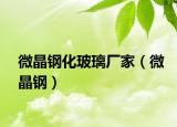 微晶钢化玻璃厂家（微晶钢）
