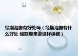 经期泡脚有好处吗（经期泡脚有什么好处 经期原来要这样保健）