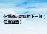 任重道远对应的下一句（任重道远）