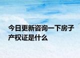 今日更新咨询一下房子产权证是什么