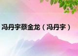 冯丹宇蔡金龙（冯丹宇）