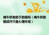 喝牛奶有助于助眠吗（喝牛奶助眠或许只是心理作用）