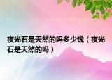 夜光石是天然的吗多少钱（夜光石是天然的吗）