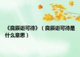 《良辰讵可待》（良辰讵可待是什么意思）