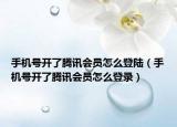 手机号开了腾讯会员怎么登陆（手机号开了腾讯会员怎么登录）