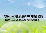 华为nova5更新系统10.1的新功能（华为nova5更新系统会怎样）