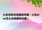 小米怎样关闭通知亮屏（小米play怎么关闭通知亮屏）