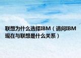 联想为什么选择IBM（请问IBM现在与联想是什么关系）
