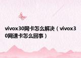 vivox30网卡怎么解决（vivox30网速卡怎么回事）