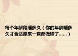 每个年龄段睡多久（你的年龄睡多久才合适原来一直都做错了......）