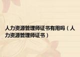 人力资源管理师证书有用吗（人力资源管理师证书）