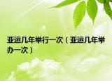 亚运几年举行一次（亚运几年举办一次）