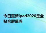 今日更新ipad2020是全贴合屏幕吗