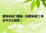 爱情来敲门插曲（真爱来敲门 电影中文主题歌）