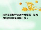 技术员职称评定条件及要求（技术员职称评定条件是什么）