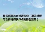 夏天感冒怎么好得快些（夏天感冒怎么样好得快 5点要特别注意）