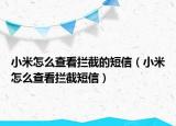 小米怎么查看拦截的短信（小米怎么查看拦截短信）