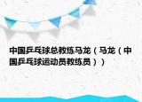 中国乒乓球总教练马龙（马龙（中国乒乓球运动员教练员））