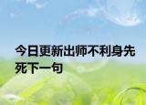 今日更新出师不利身先死下一句