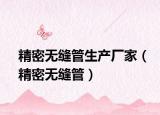 精密无缝管生产厂家（精密无缝管）