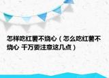 怎样吃红薯不烧心（怎么吃红薯不烧心 千万要注意这几点）