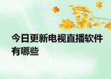 今日更新电视直播软件有哪些