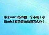 小米mix3扬声器一个不响（小米mix3有杂音滋滋响怎么办）