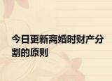 今日更新离婚时财产分割的原则