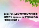 opporeno2z设置里面没有视频美颜特效（oppo reno设置里面怎么没有视频特效）