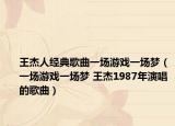 王杰人经典歌曲一场游戏一场梦（一场游戏一场梦 王杰1987年演唱的歌曲）