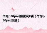 华为p30pro重量多少克（华为p30pro重量）