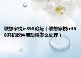 联想家悦ir358论坛（联想家悦ir358开机软件启动慢怎么处理）