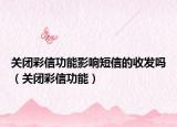 关闭彩信功能影响短信的收发吗（关闭彩信功能）