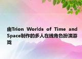 由Trion  Worlds  of  Time  and  Space制作的多人在线角色扮演游戏