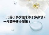 一尺等于多少厘米等于多少寸（一尺等于多少厘米）