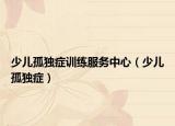 少儿孤独症训练服务中心（少儿孤独症）