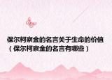 保尔柯察金的名言关于生命的价值（保尔柯察金的名言有哪些）