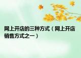 网上开店的三种方式（网上开店 销售方式之一）