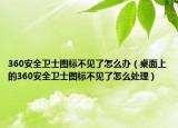 360安全卫士图标不见了怎么办（桌面上的360安全卫士图标不见了怎么处理）