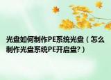 光盘如何制作PE系统光盘（怎么制作光盘系统PE开启盘?）
