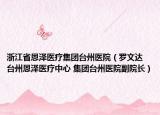 浙江省恩泽医疗集团台州医院（罗文达 台州恩泽医疗中心 集团台州医院副院长）