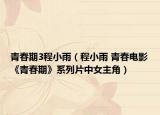 青春期3程小雨（程小雨 青春电影《青春期》系列片中女主角）